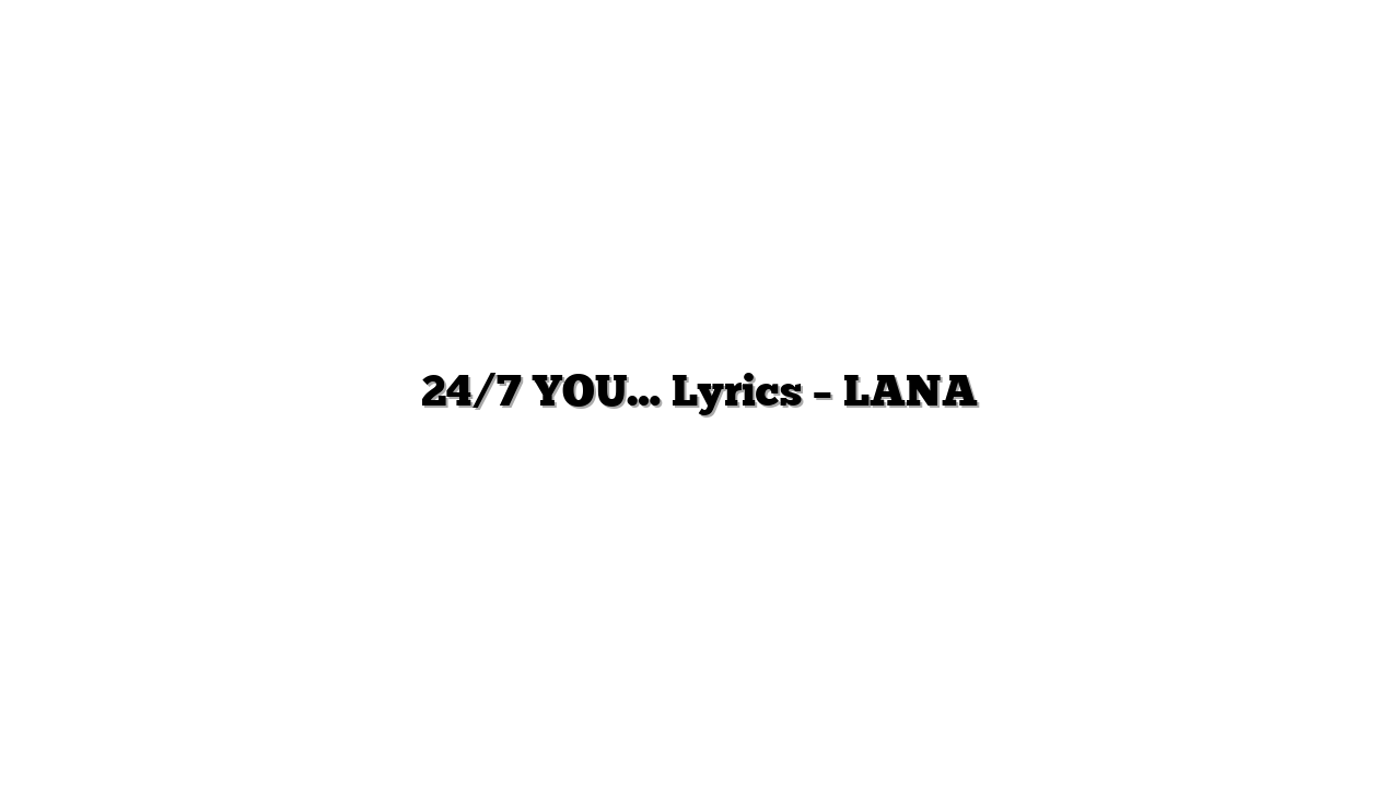 24/7 YOU… Lyrics – LANA