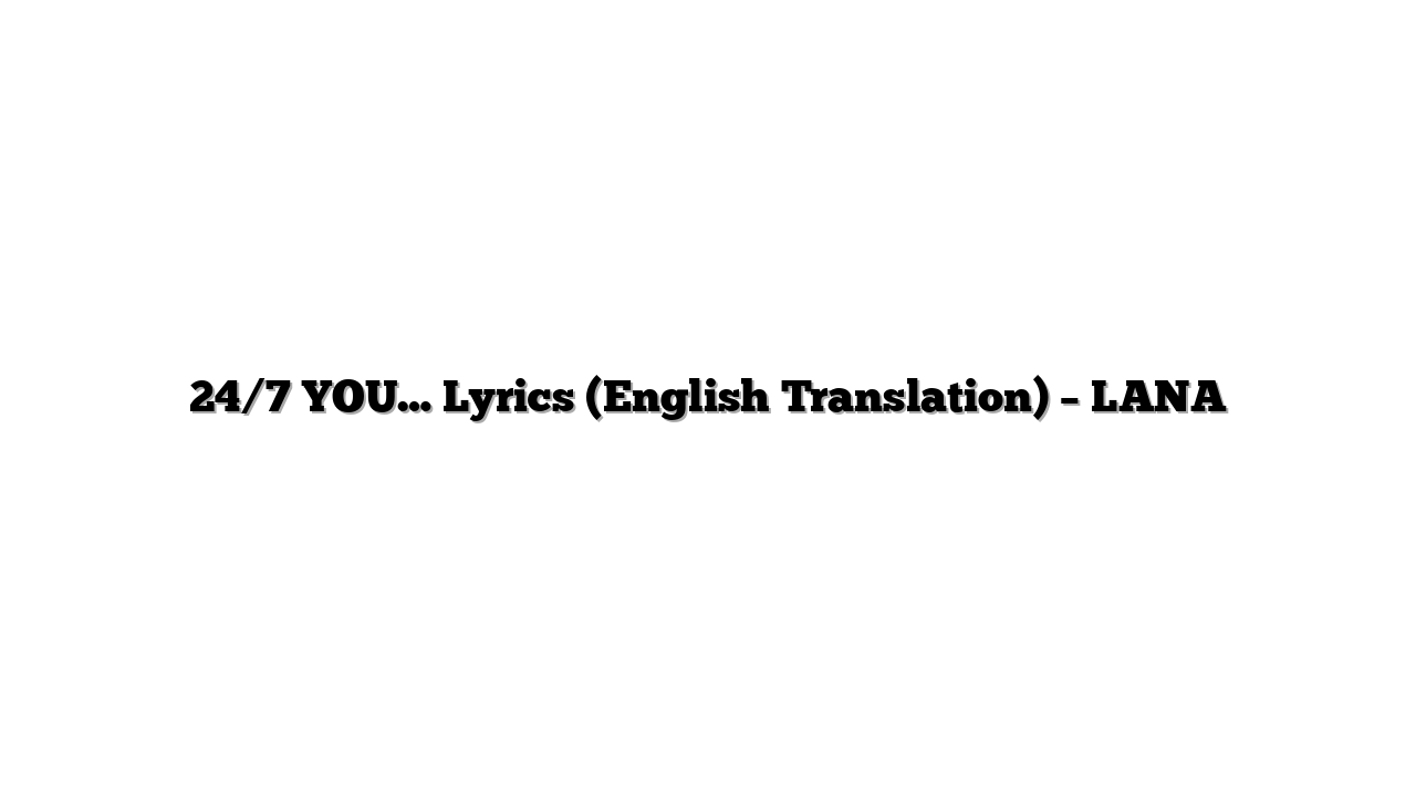 24/7 YOU… Lyrics (English Translation) – LANA