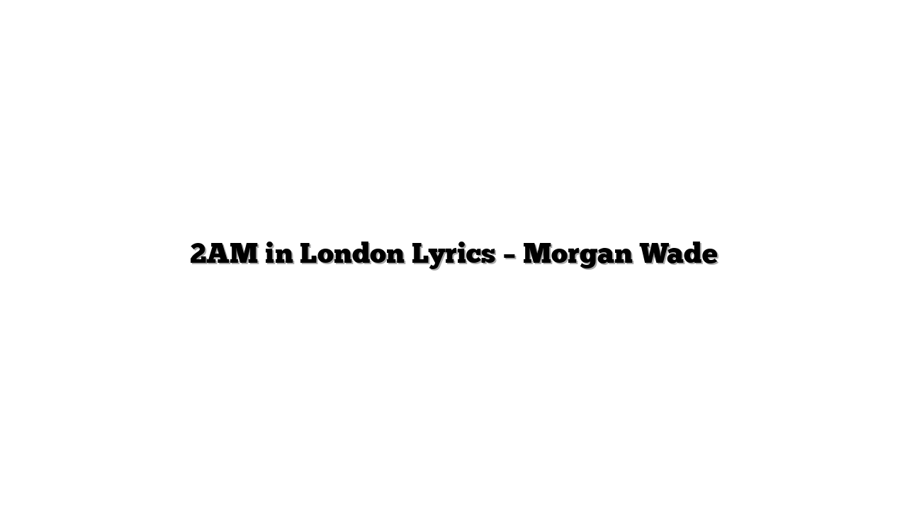 2AM in London Lyrics – Morgan Wade