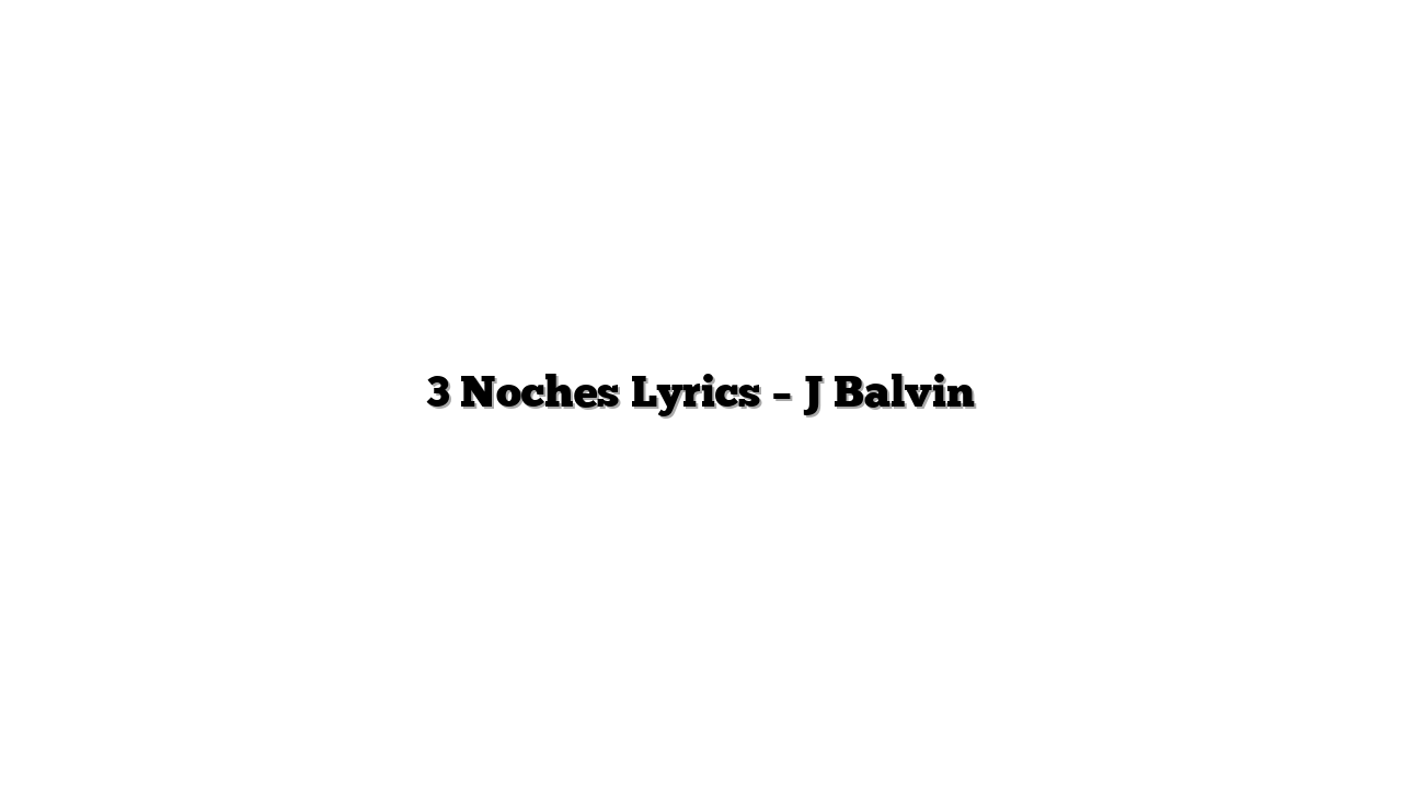 3 Noches Lyrics – J Balvin