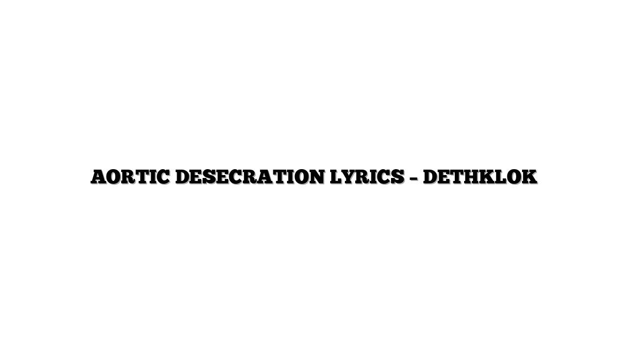 AORTIC DESECRATION LYRICS – DETHKLOK