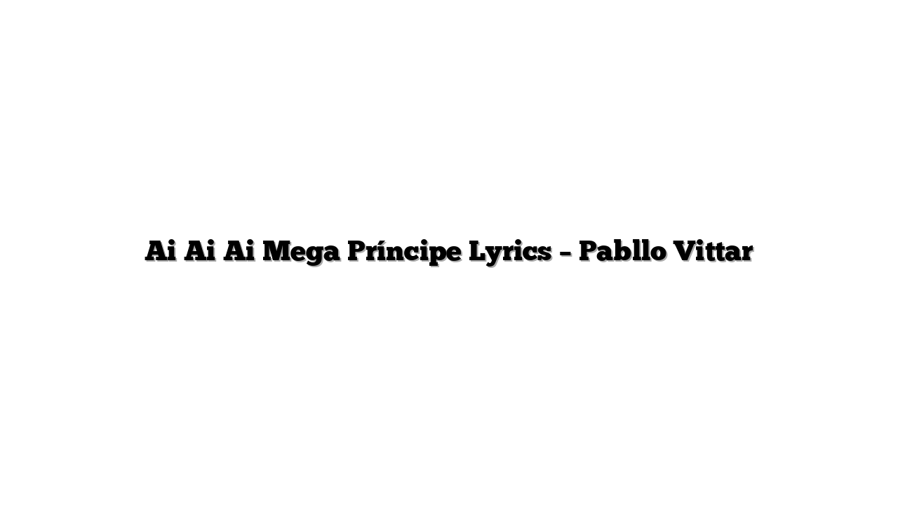 Ai Ai Ai Mega Príncipe Lyrics – Pabllo Vittar