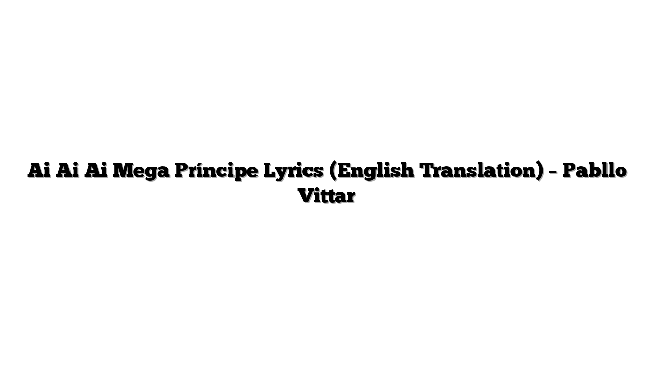 Ai Ai Ai Mega Príncipe Lyrics (English Translation) – Pabllo Vittar