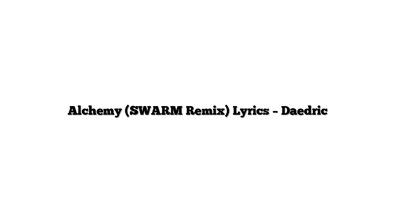 Alchemy (SWARM Remix) Lyrics – Daedric