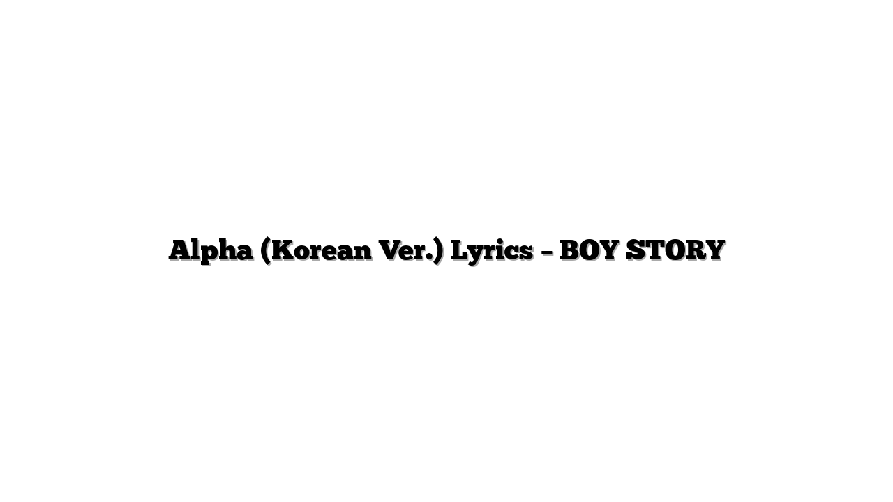 Alpha (Korean Ver.) Lyrics – BOY STORY