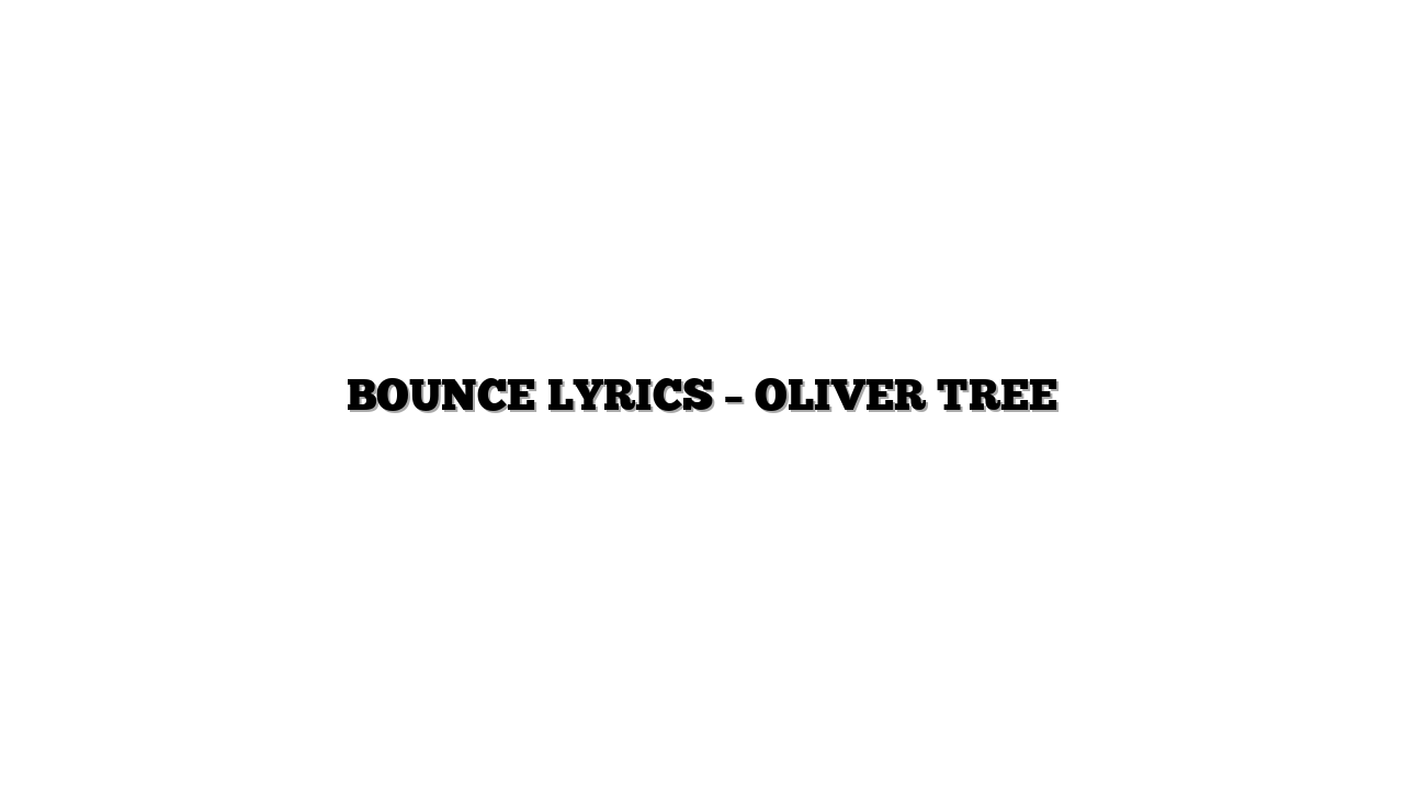 BOUNCE LYRICS – OLIVER TREE