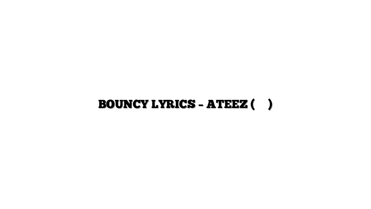 BOUNCY LYRICS – ATEEZ (에이티즈)