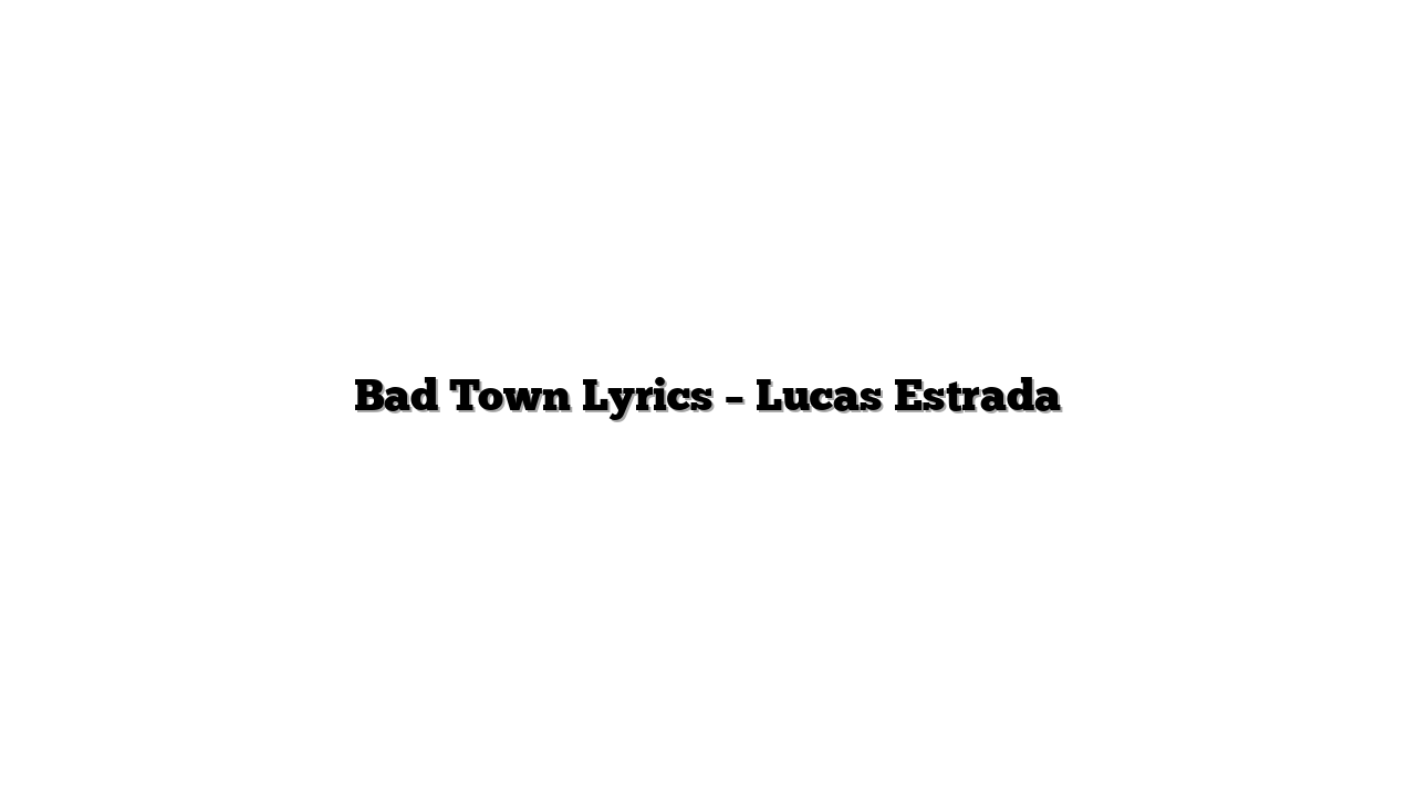 Bad Town Lyrics – Lucas Estrada