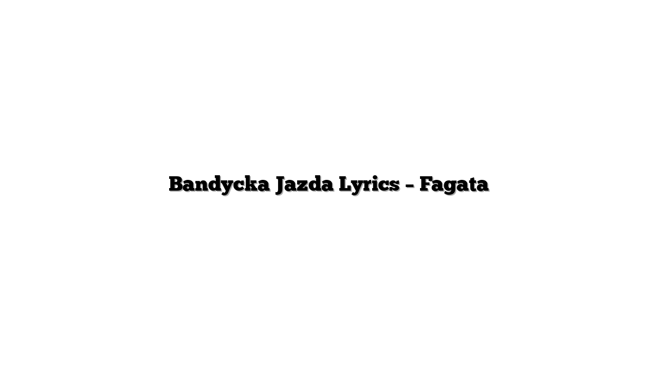 Bandycka Jazda Lyrics – Fagata