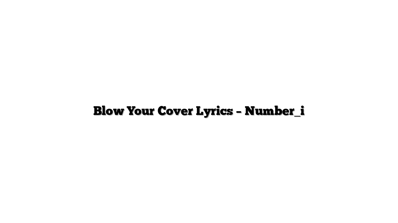 Blow Your Cover Lyrics – Number_i