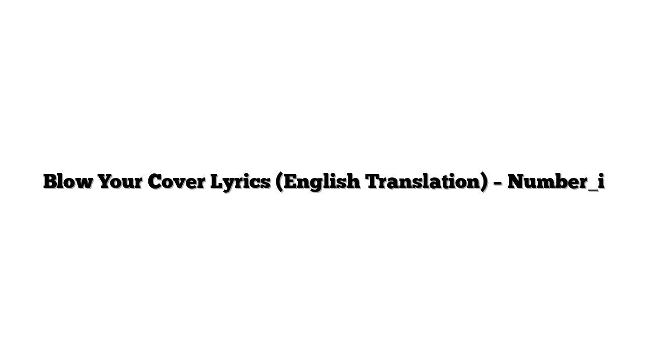 Blow Your Cover Lyrics (English Translation) – Number_i