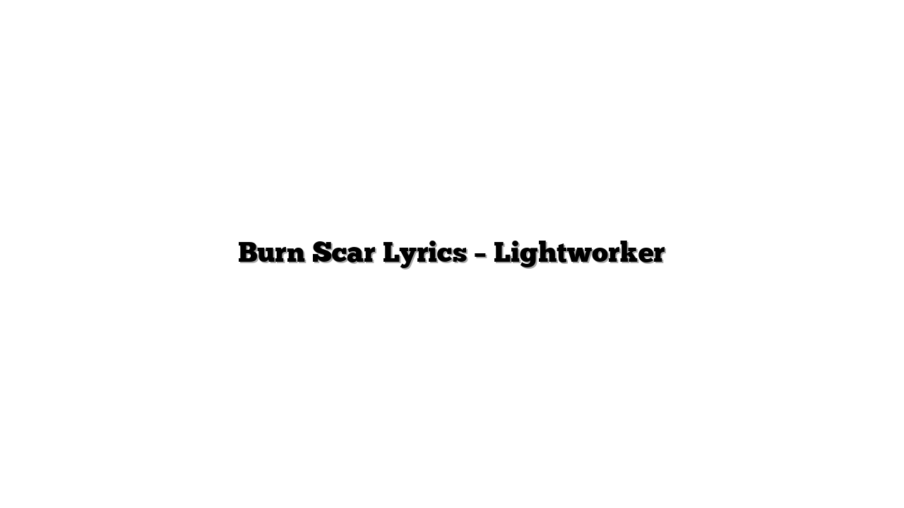 Burn Scar Lyrics – Lightworker