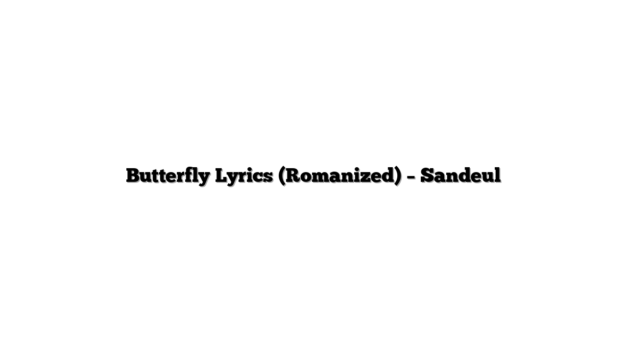 Butterfly Lyrics (Romanized) – Sandeul