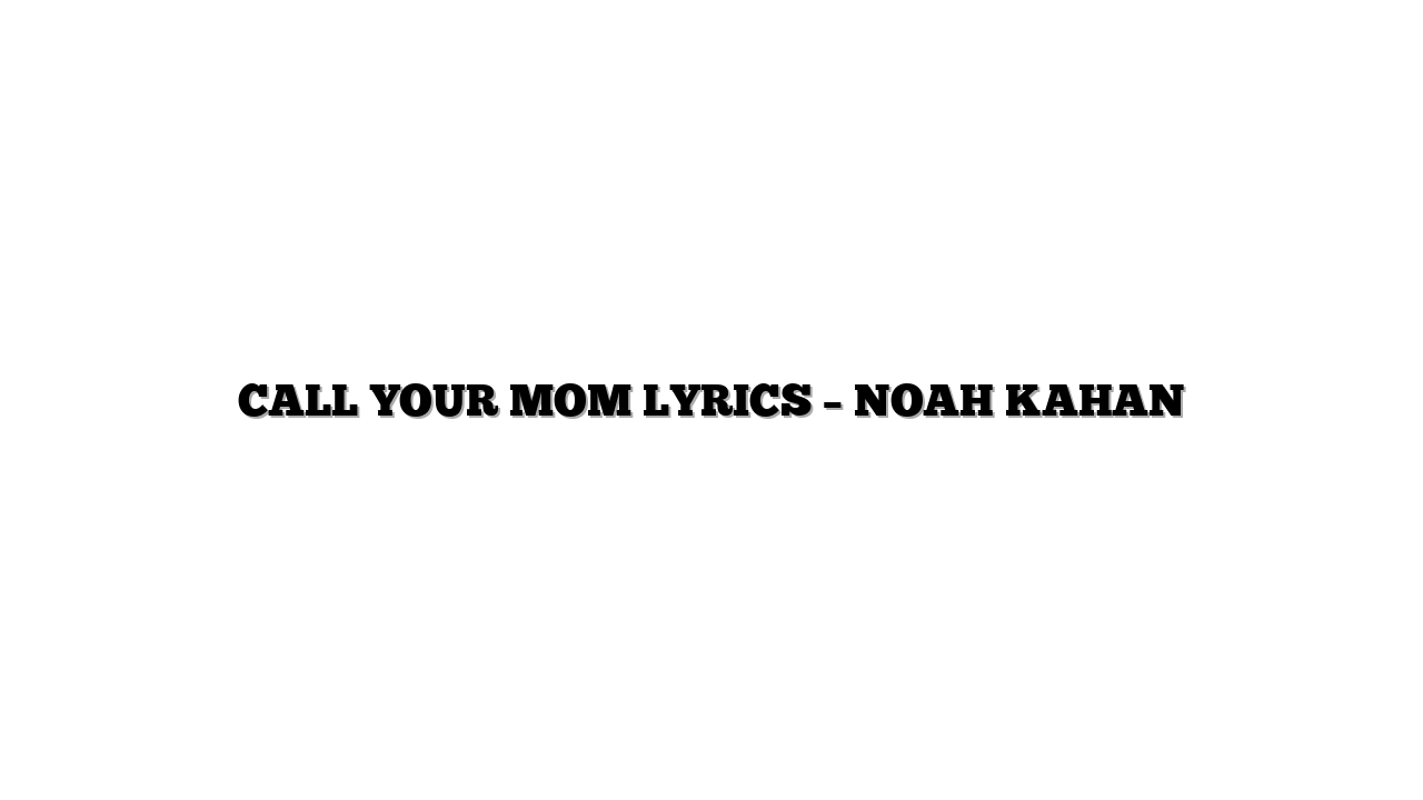 CALL YOUR MOM LYRICS – NOAH KAHAN