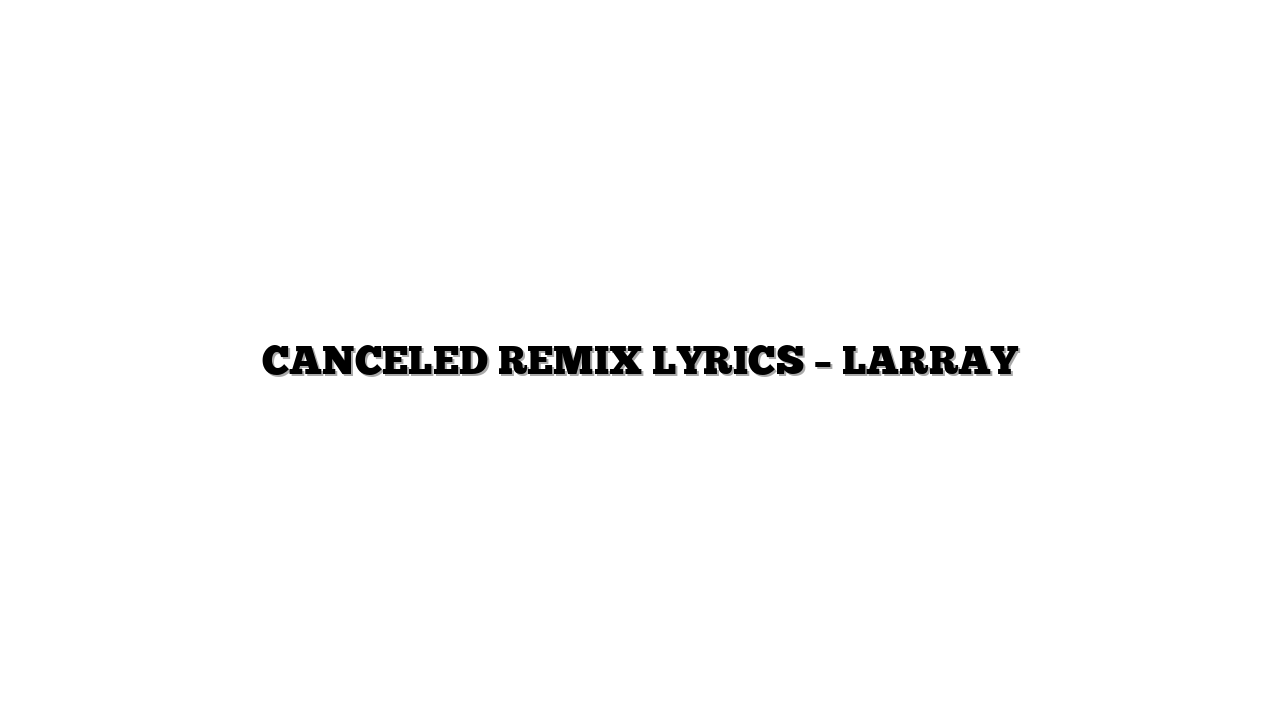 CANCELED REMIX LYRICS – LARRAY