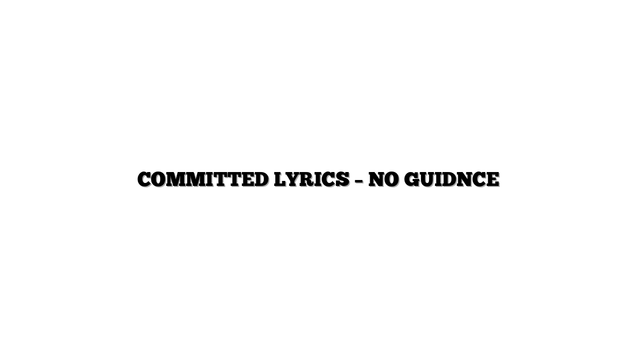 COMMITTED LYRICS – NO GUIDNCE
