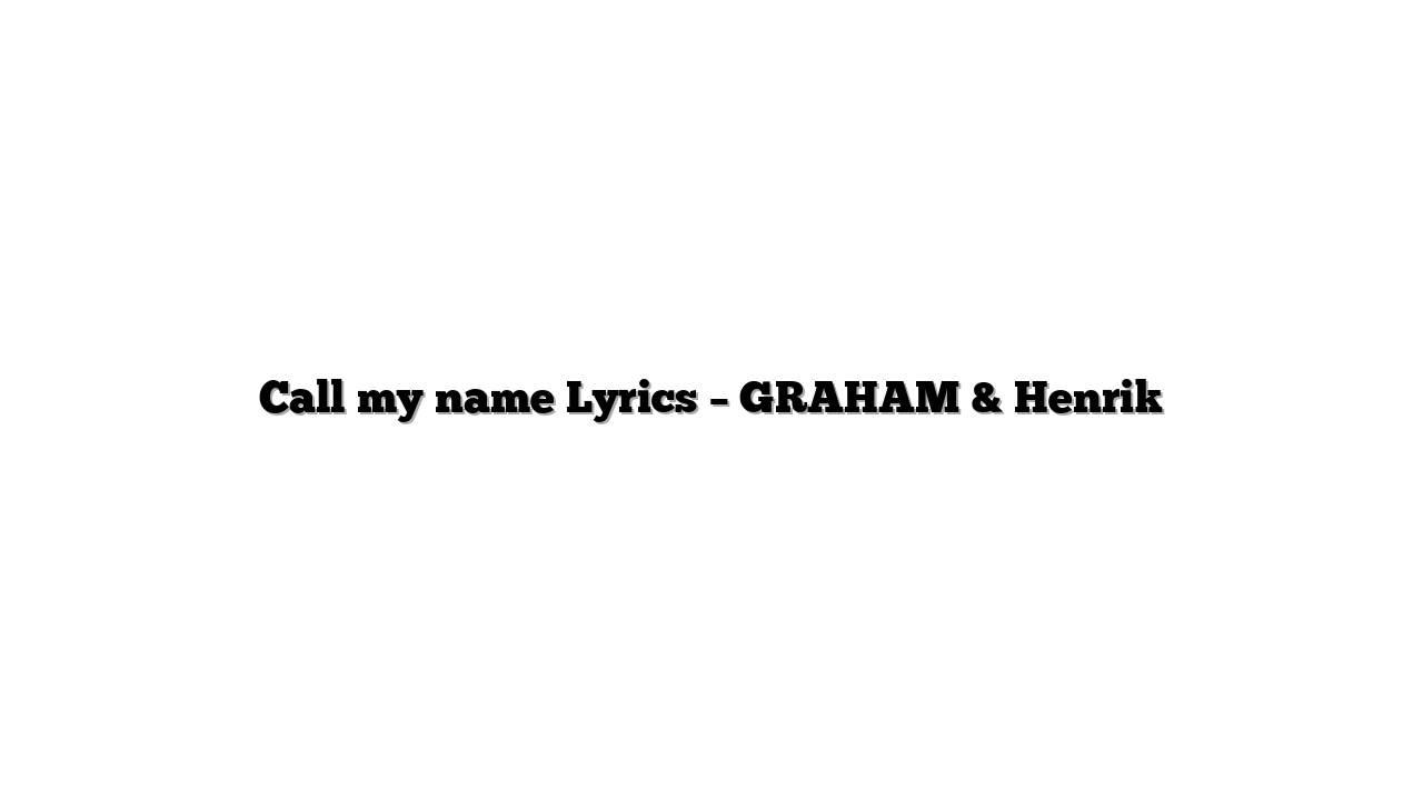 Call my name Lyrics – GRAHAM & Henrik