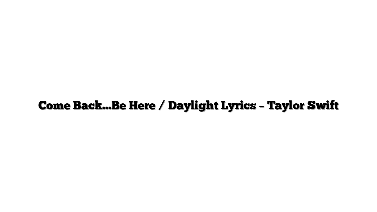 Come Back…Be Here / Daylight Lyrics – Taylor Swift