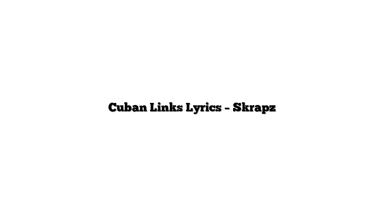 Cuban Links Lyrics – Skrapz