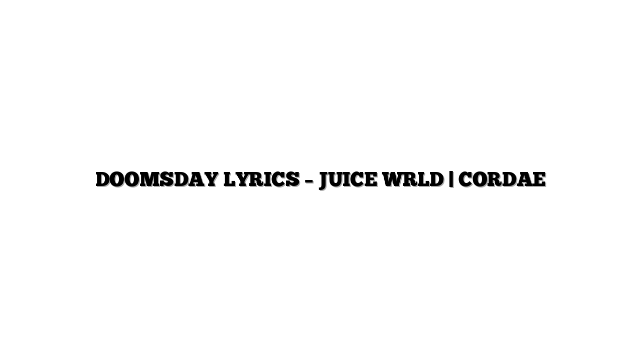 DOOMSDAY LYRICS – JUICE WRLD | CORDAE