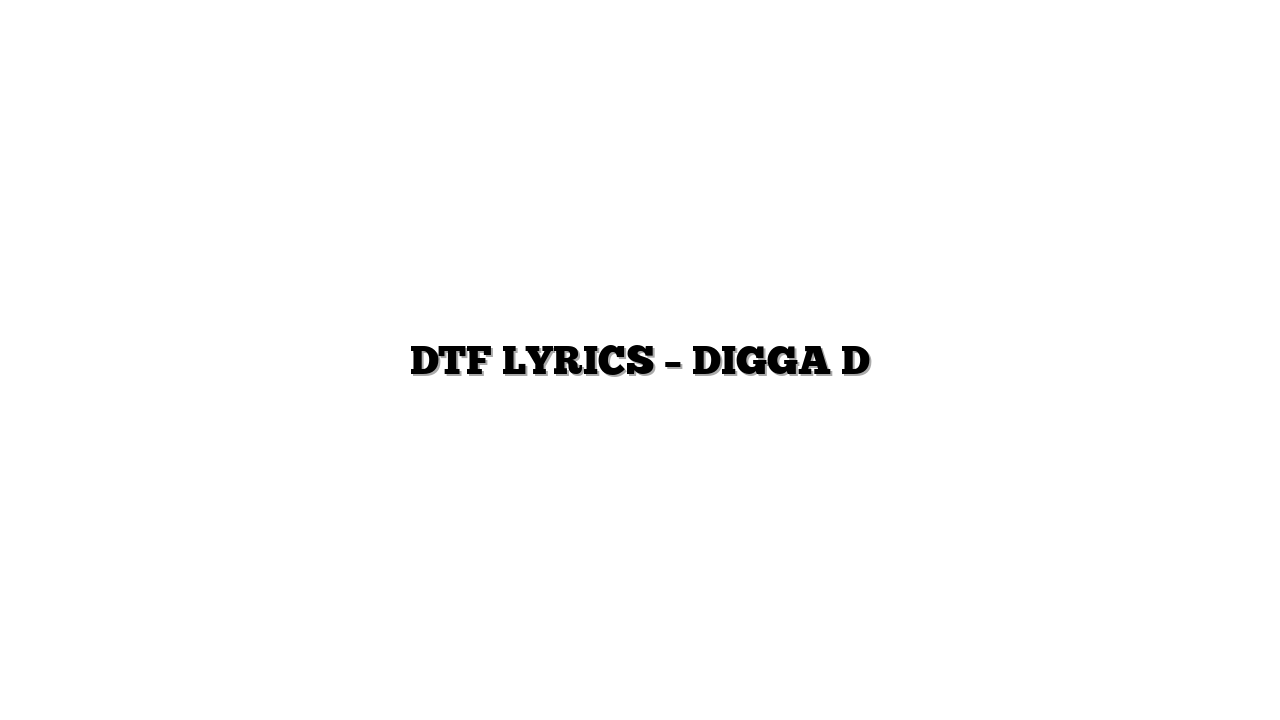 DTF LYRICS – DIGGA D