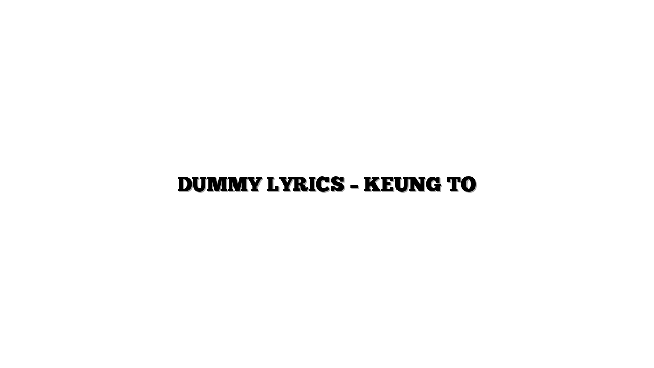 DUMMY LYRICS – KEUNG TO