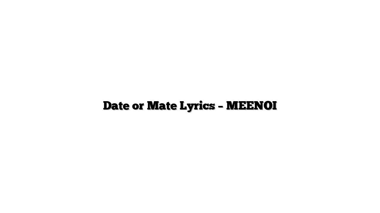 Date or Mate Lyrics – MEENOI