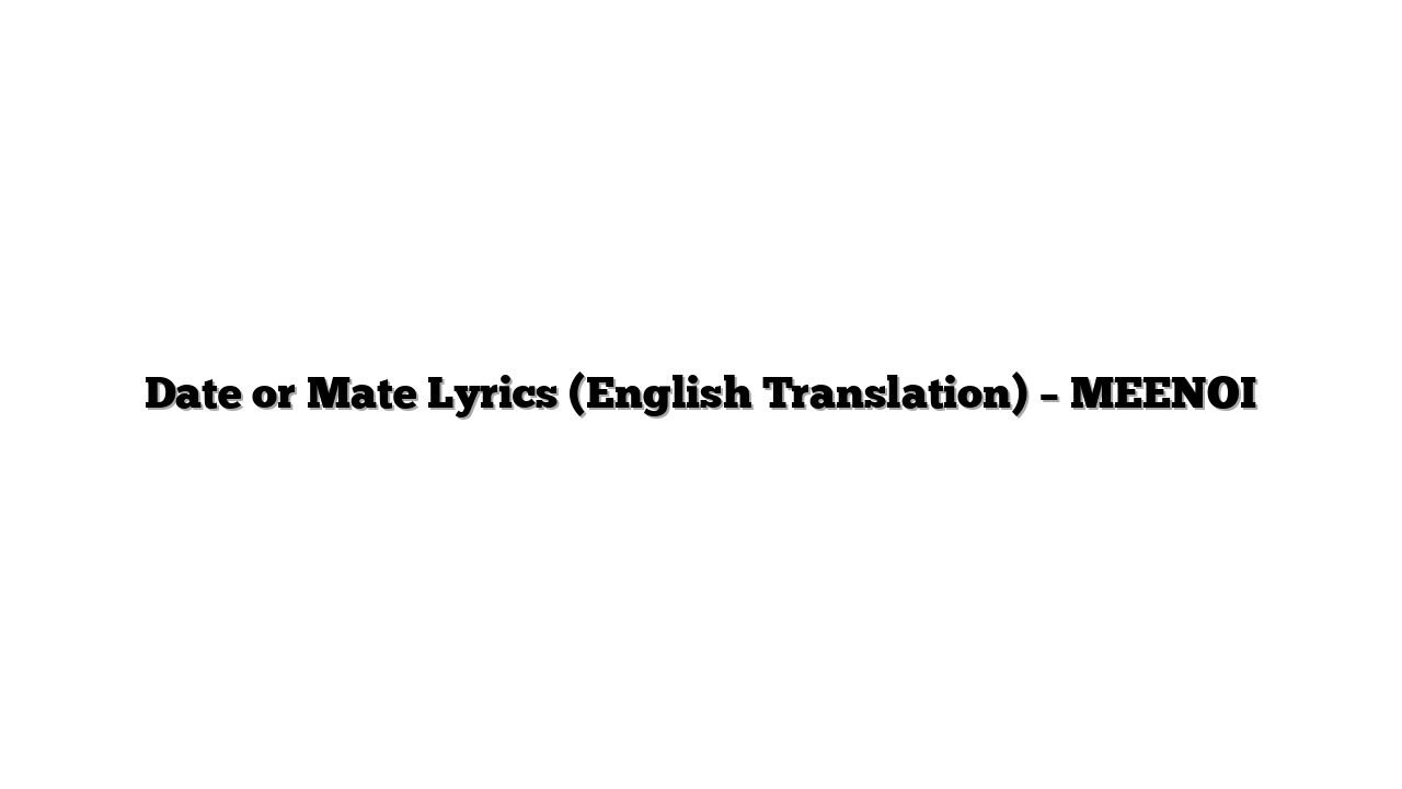 Date or Mate Lyrics (English Translation) – MEENOI