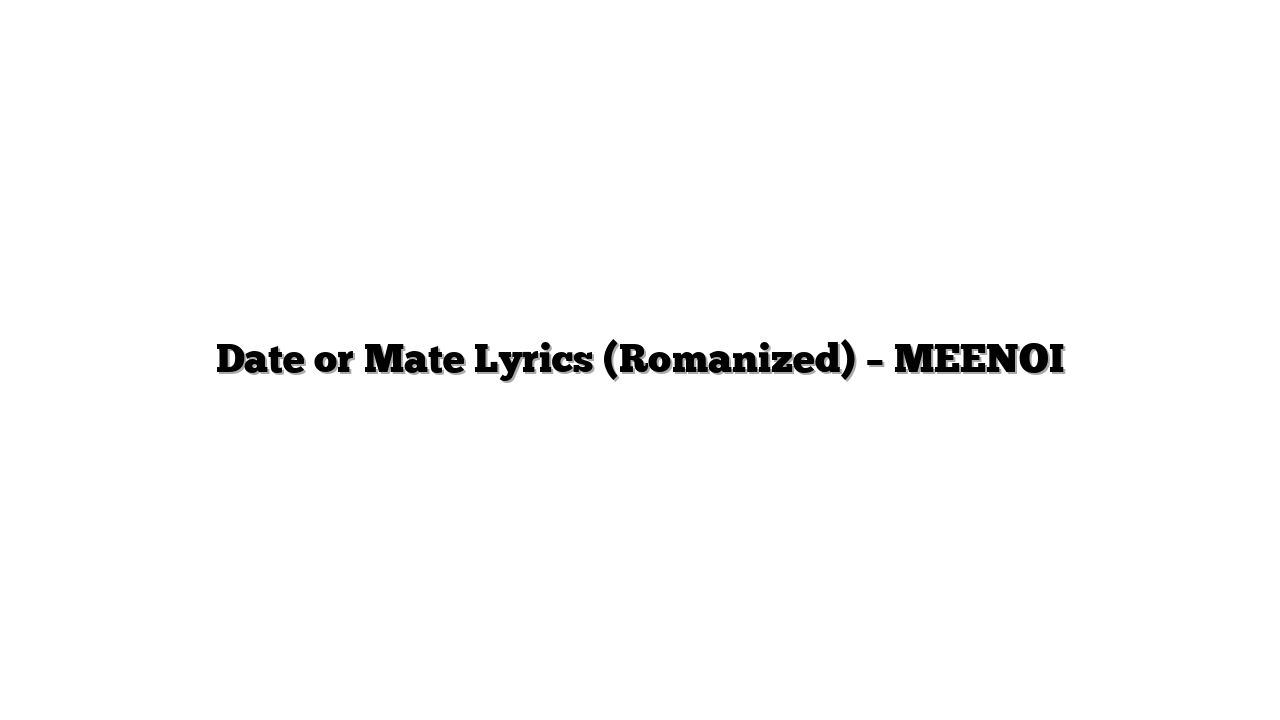 Date or Mate Lyrics (Romanized) – MEENOI