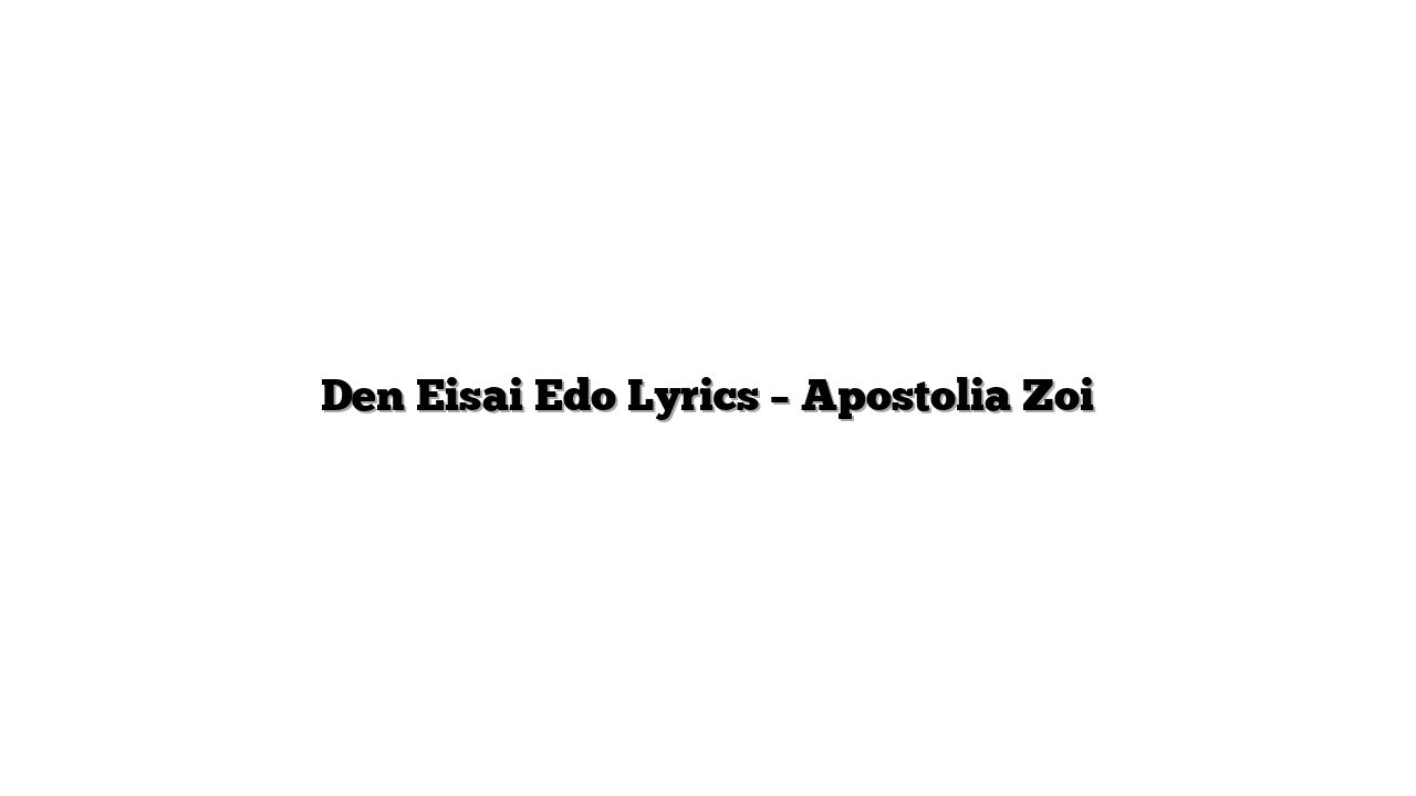 Den Eisai Edo Lyrics – Apostolia Zoi