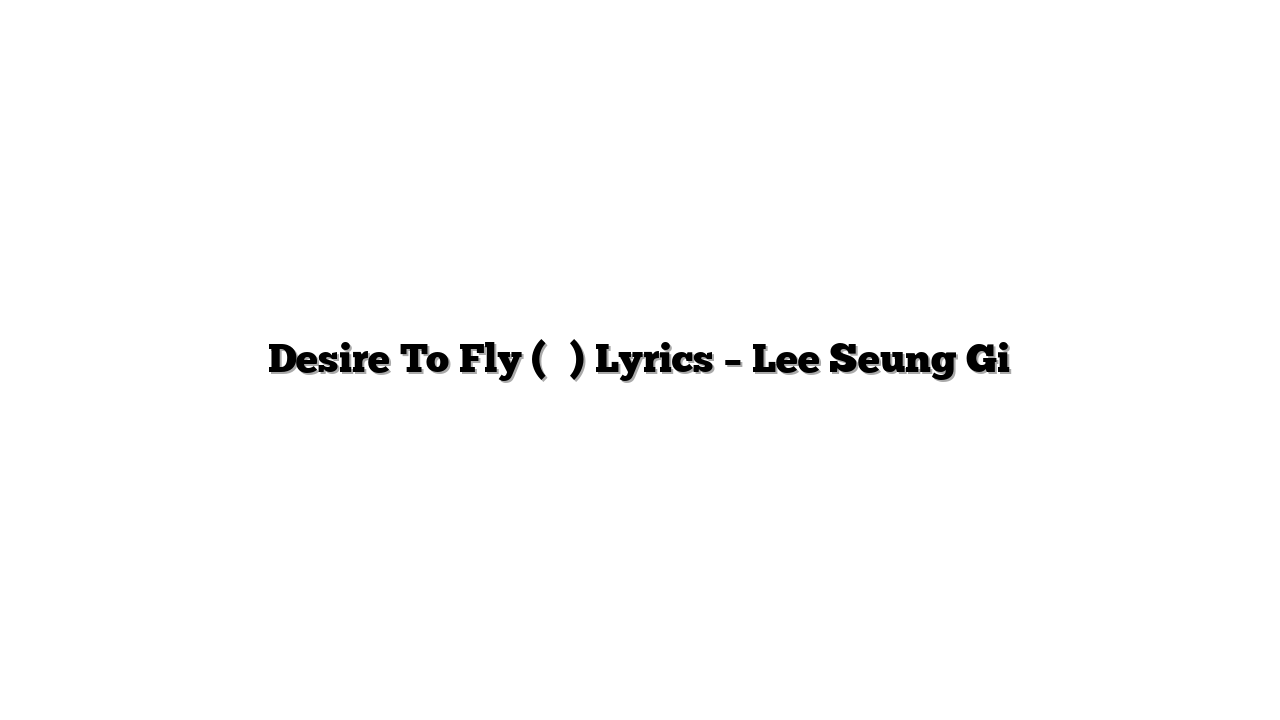 Desire To Fly (비상) Lyrics – Lee Seung Gi