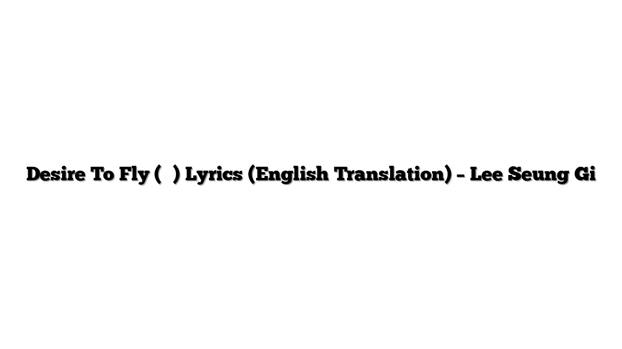 Desire To Fly (비상) Lyrics (English Translation) – Lee Seung Gi