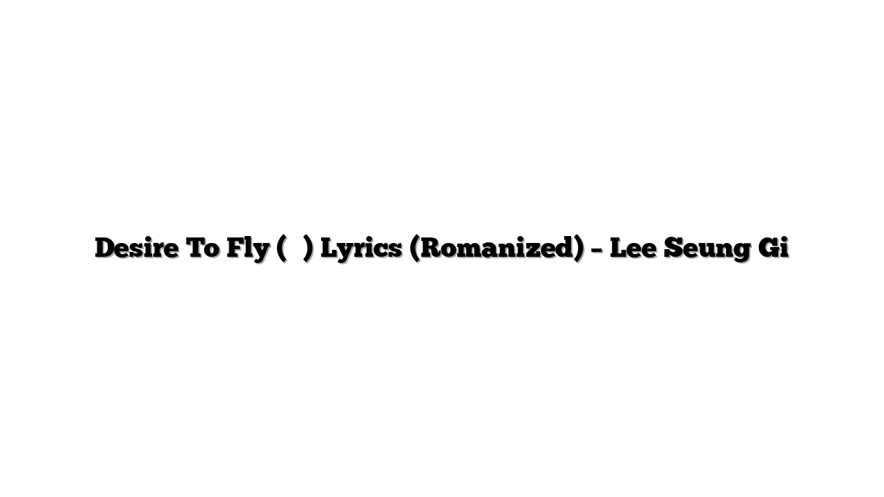 Desire To Fly (비상) Lyrics (Romanized) – Lee Seung Gi