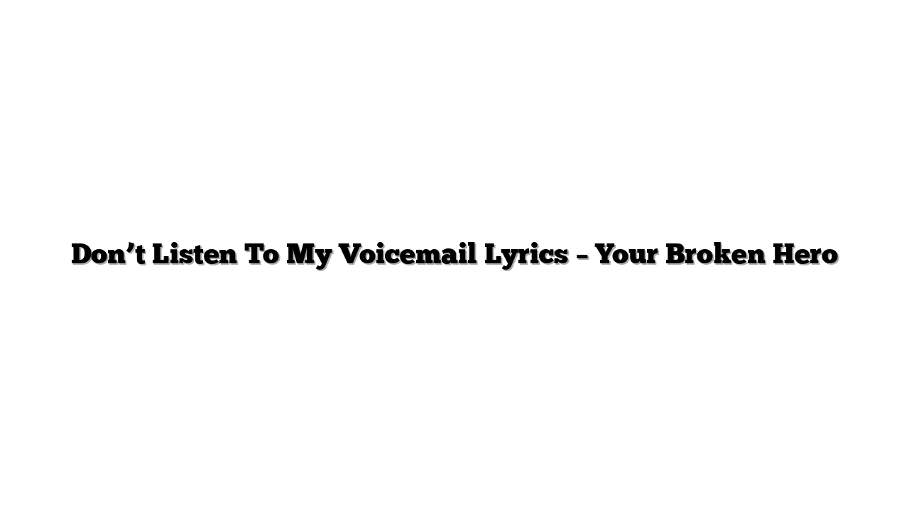 Don’t Listen To My Voicemail Lyrics – Your Broken Hero