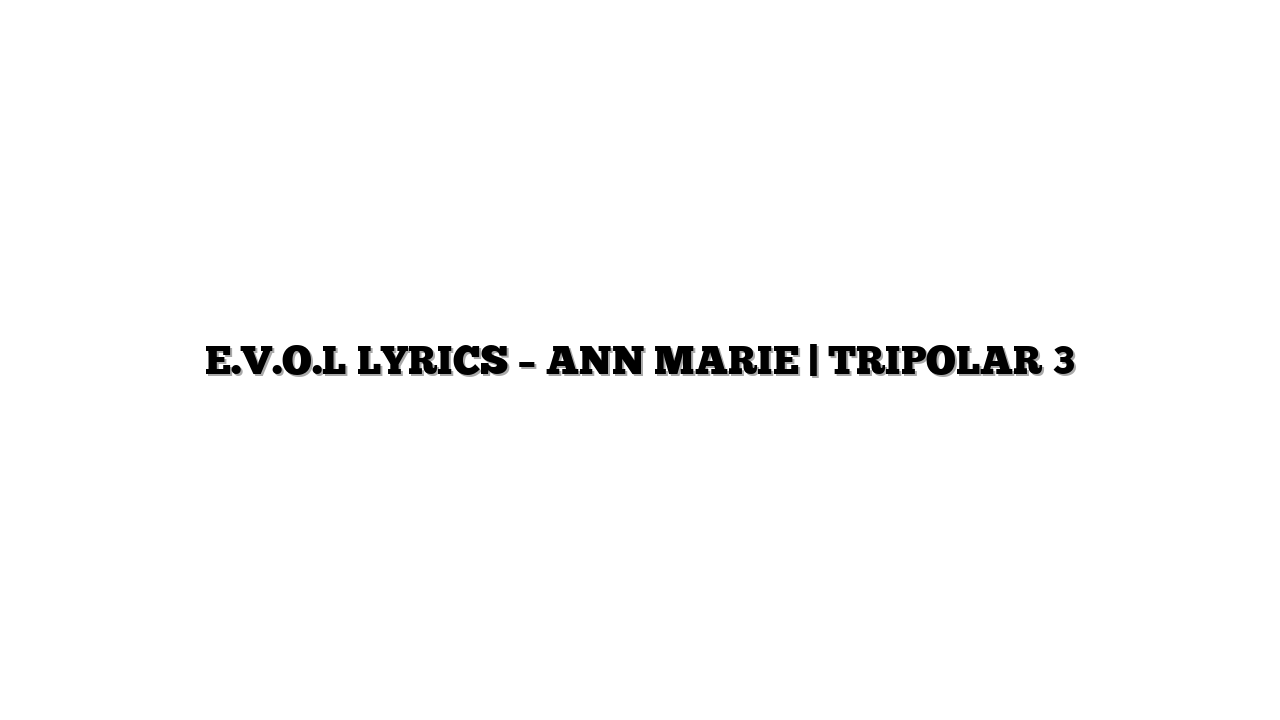 E.V.O.L LYRICS – ANN MARIE | TRIPOLAR 3