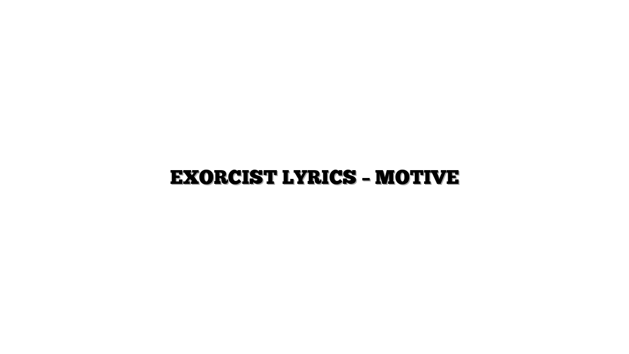 EXORCIST LYRICS – MOTIVE