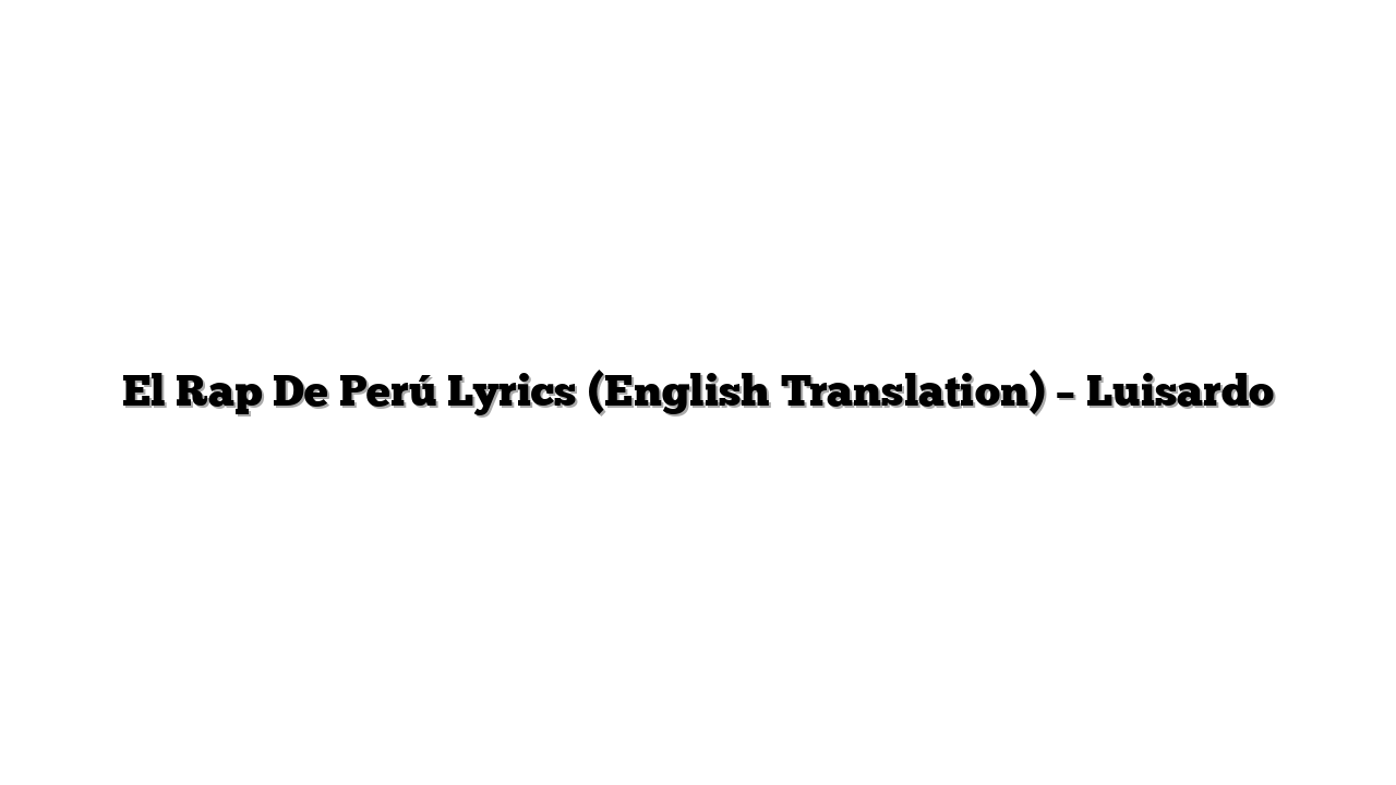 El Rap De Perú Lyrics (English Translation) – Luisardo