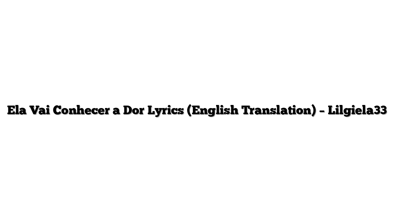 Ela Vai Conhecer a Dor Lyrics (English Translation) – Lilgiela33