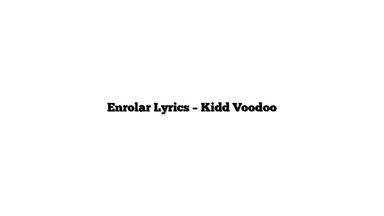 Enrolar Lyrics – Kidd Voodoo