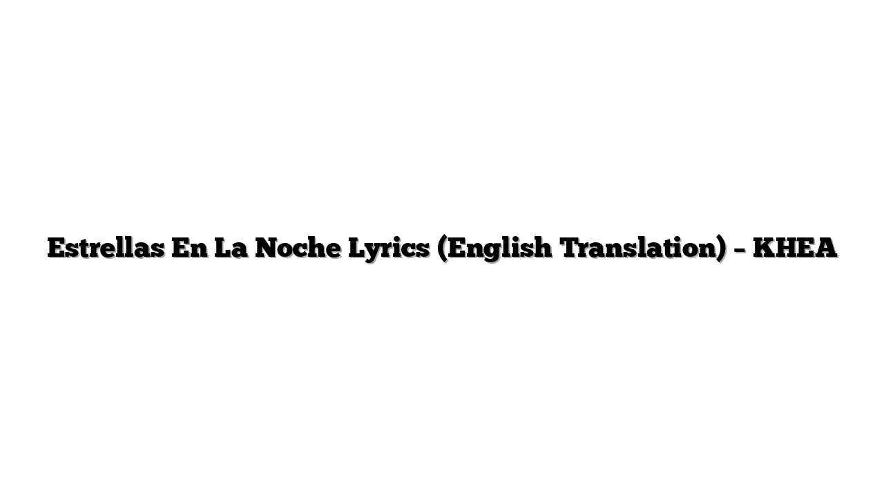 Estrellas En La Noche Lyrics (English Translation) – KHEA