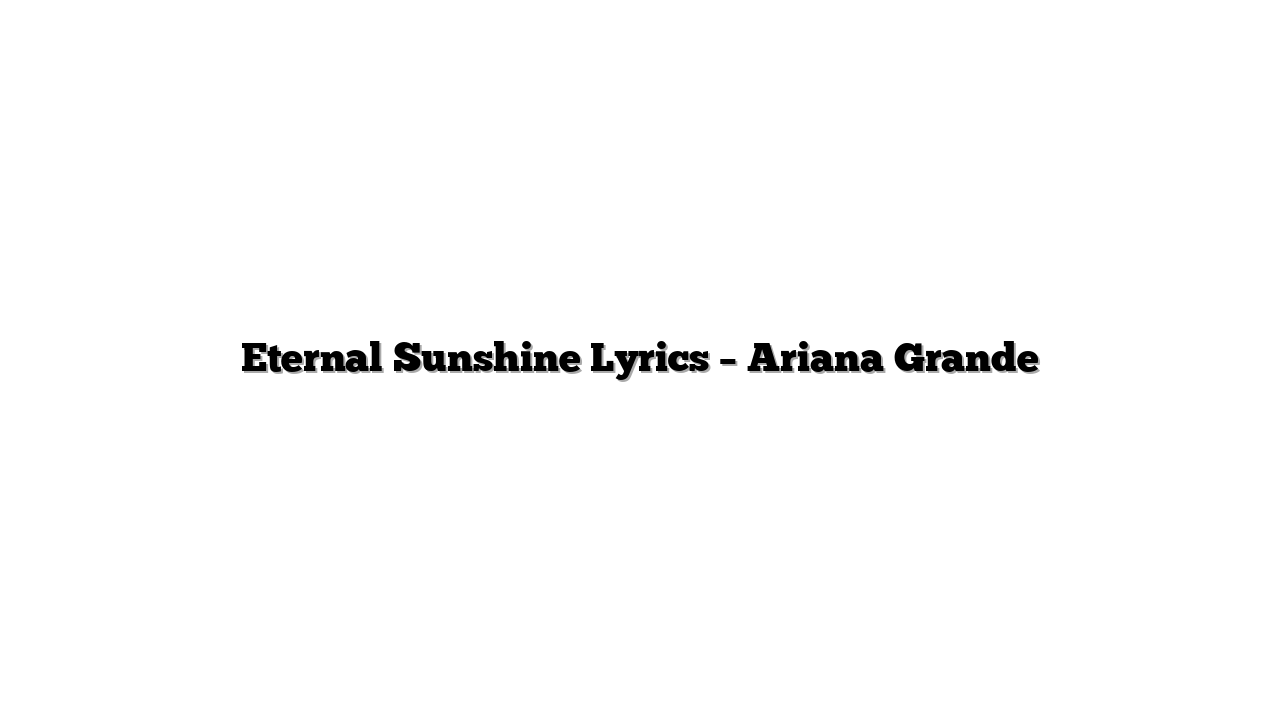 Eternal Sunshine Lyrics – Ariana Grande