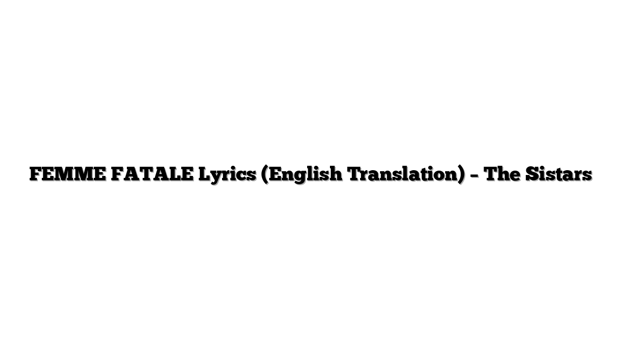 FEMME FATALE Lyrics (English Translation) – The Sistars