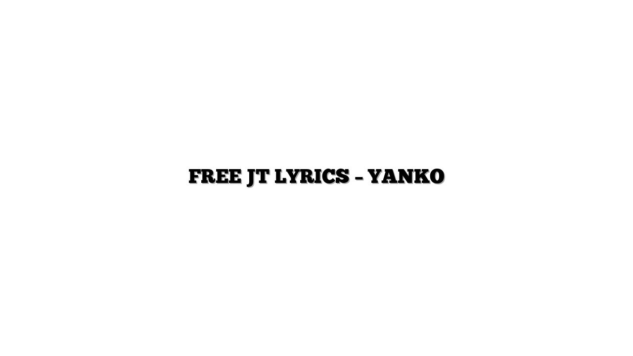 FREE JT LYRICS – YANKO