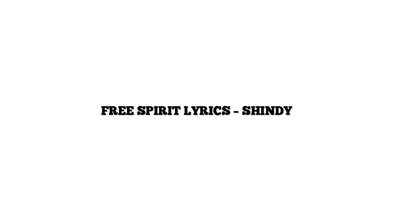 FREE SPIRIT LYRICS – SHINDY