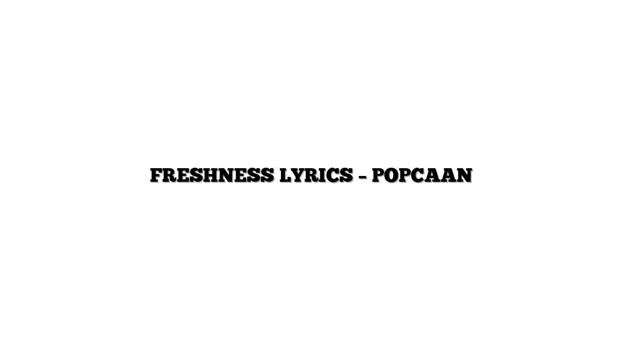 FRESHNESS LYRICS – POPCAAN