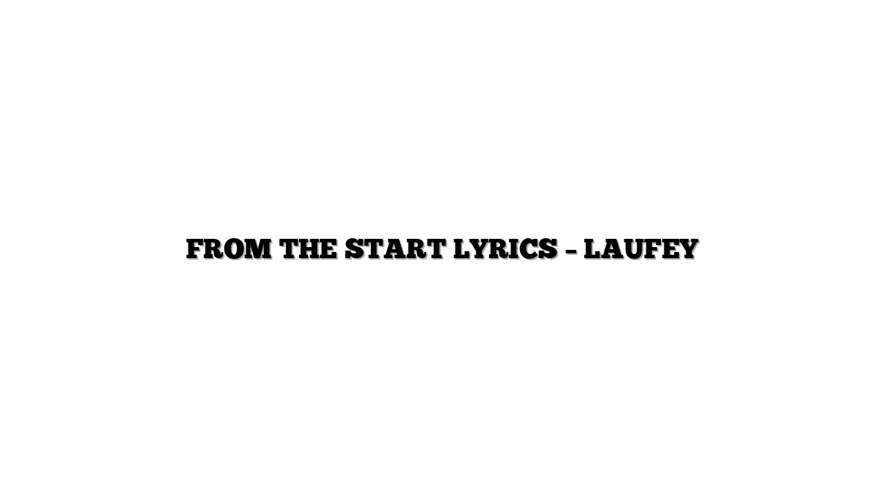 FROM THE START LYRICS – LAUFEY