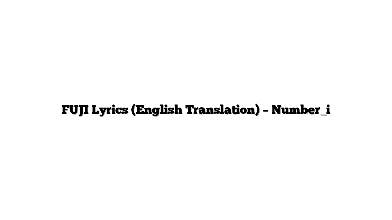 FUJI Lyrics (English Translation) – Number_i