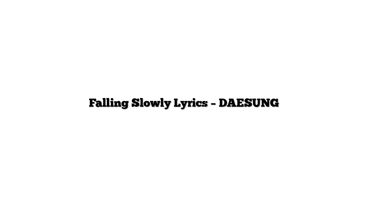 Falling Slowly Lyrics – DAESUNG