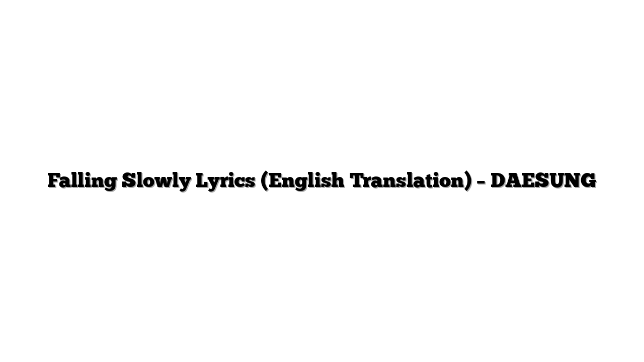 Falling Slowly Lyrics (English Translation) – DAESUNG