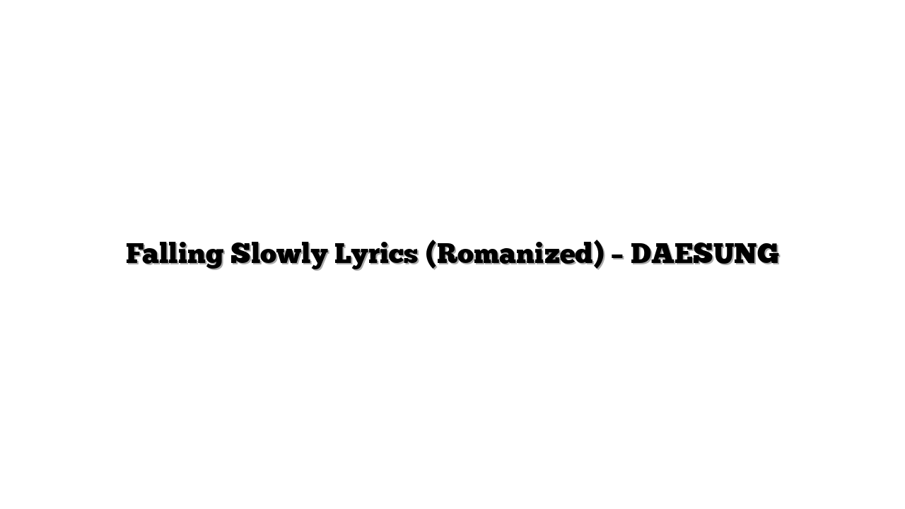 Falling Slowly Lyrics (Romanized) – DAESUNG